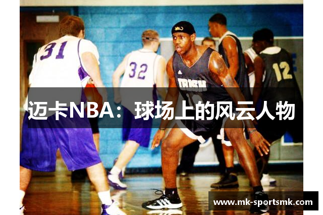迈卡NBA：球场上的风云人物