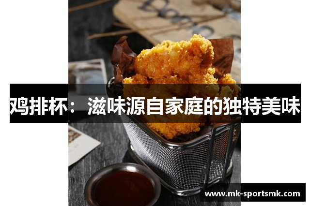 鸡排杯：滋味源自家庭的独特美味