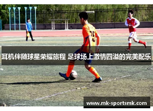 耳机伴随球星荣耀旅程 足球场上激情四溢的完美配乐