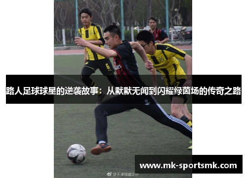路人足球球星的逆袭故事：从默默无闻到闪耀绿茵场的传奇之路