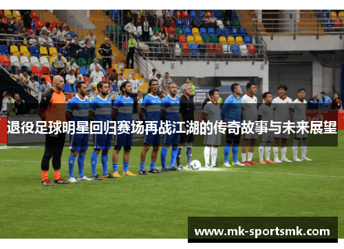 退役足球明星回归赛场再战江湖的传奇故事与未来展望