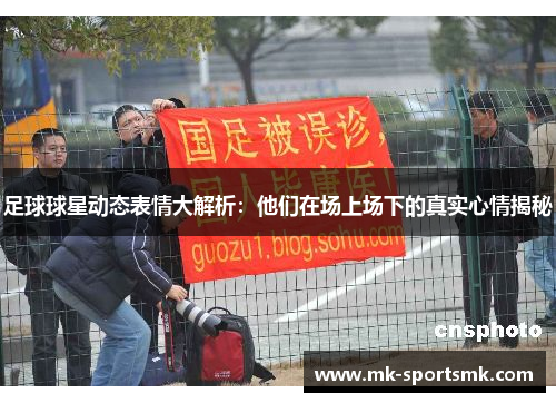 足球球星动态表情大解析：他们在场上场下的真实心情揭秘