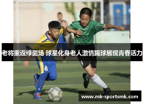 老将重返绿茵场 球星化身老人激情踢球展现青春活力