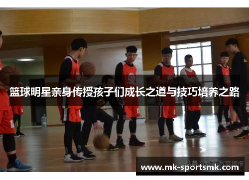 篮球明星亲身传授孩子们成长之道与技巧培养之路