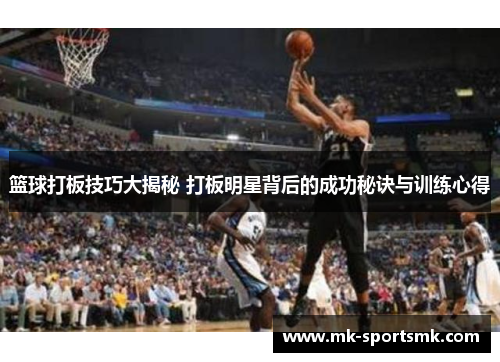 篮球打板技巧大揭秘 打板明星背后的成功秘诀与训练心得