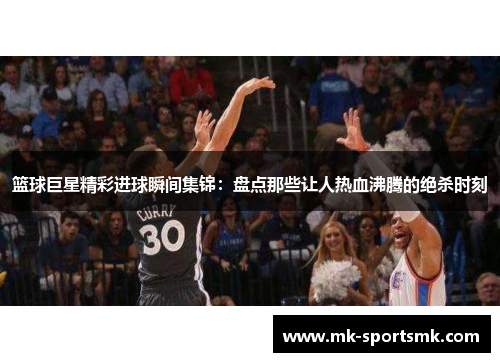 篮球巨星精彩进球瞬间集锦：盘点那些让人热血沸腾的绝杀时刻