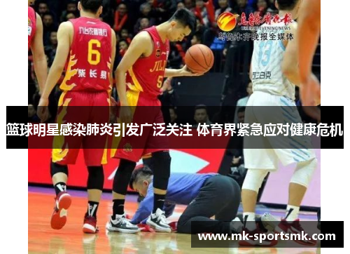 篮球明星感染肺炎引发广泛关注 体育界紧急应对健康危机
