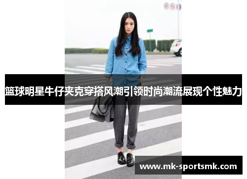 篮球明星牛仔夹克穿搭风潮引领时尚潮流展现个性魅力
