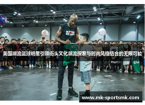 美国潮流篮球明星引领街头文化潮流探索与时尚风格结合的无限可能