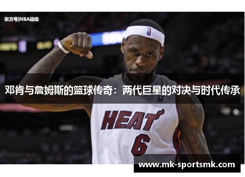 邓肯与詹姆斯的篮球传奇：两代巨星的对决与时代传承